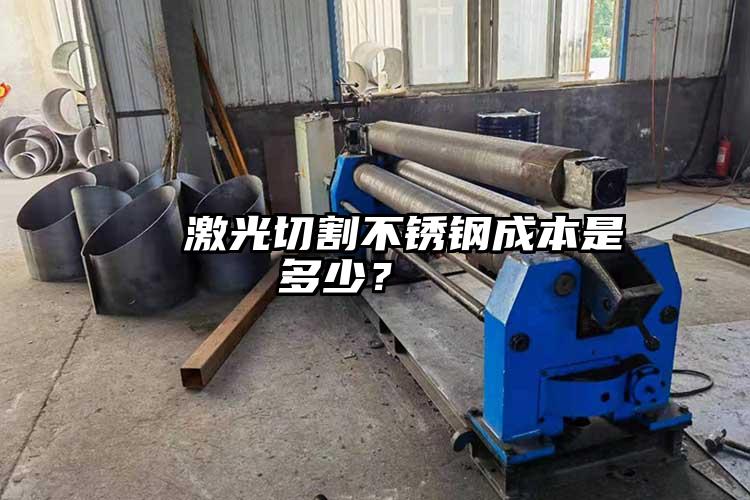   激光切割不銹鋼成本是多少？  