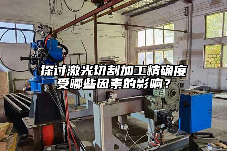 探討激光切割加工精確度受哪些因素的影響？