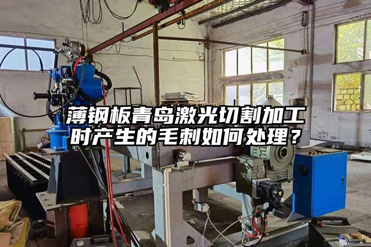 薄鋼板青島激光切割加工時產(chǎn)生的毛刺如何處理？