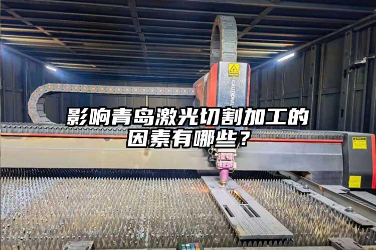影響青島激光切割加工的因素有哪些？
