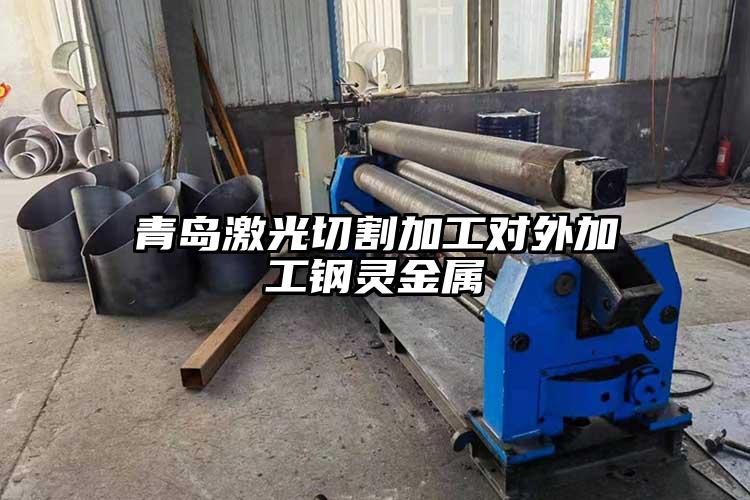 青島激光切割加工對(duì)外加工鋼靈金屬